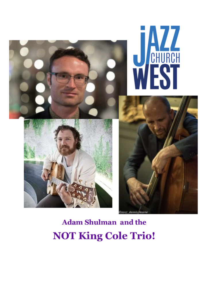 Musicians Adam Shulman, Jeffery Burr, and Erik Markowitz. Text reads Adam Shulman adn the NOT King Cole Trio! The Jazz Church West logo.